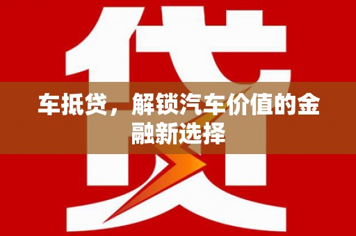 夏县车抵贷，解锁汽车价值的金融新选择