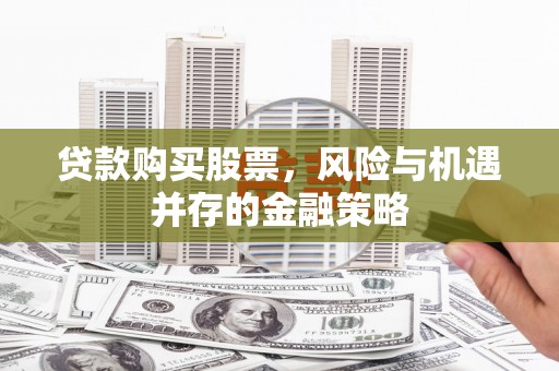 夏县贷款购买股票，风险与机遇并存的金融策略