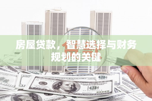 夏县房屋贷款，智慧选择与财务规划的关键