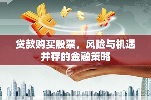 夏县贷款购买股票，风险与机遇并存的金融策略