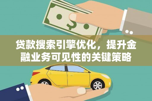 夏县贷款搜索引擎优化，提升金融业务可见性的关键策略