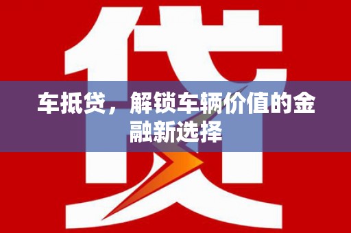 夏县车抵贷，解锁车辆价值的金融新选择