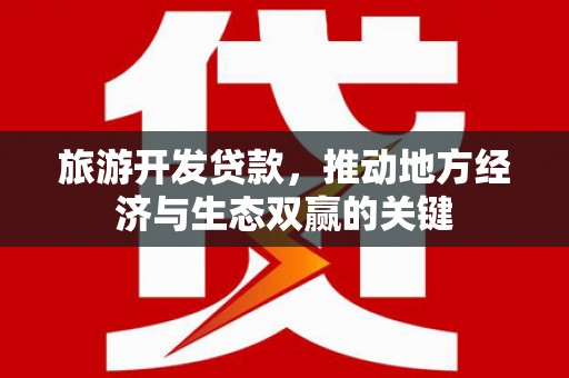 夏县旅游开发贷款，推动地方经济与生态双赢的关键