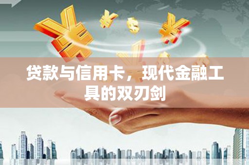 夏县贷款与信用卡，现代金融工具的双刃剑