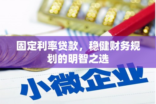 夏县固定利率贷款，稳健财务规划的明智之选
