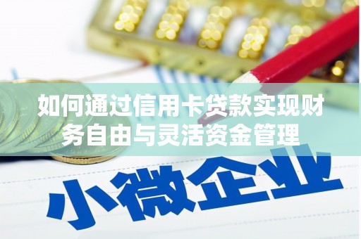夏县如何通过信用卡贷款实现财务自由与灵活资金管理