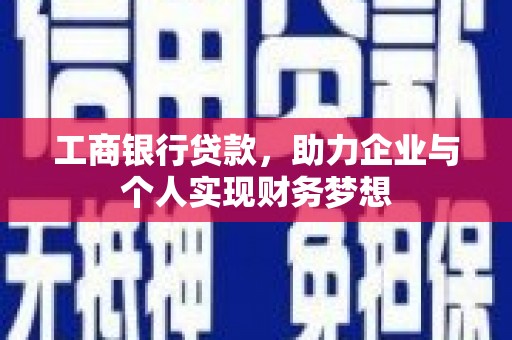 夏县工商银行贷款，助力企业与个人实现财务梦想