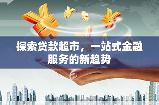 夏县探索贷款超市，一站式金融服务的新趋势