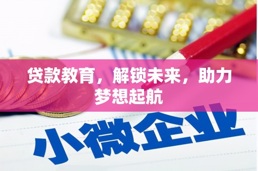 夏县贷款教育，解锁未来，助力梦想起航