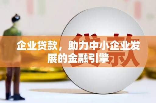 夏县企业贷款，助力中小企业发展的金融引擎