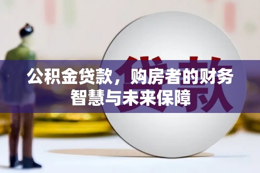 夏县公积金贷款，购房者的财务智慧与未来保障