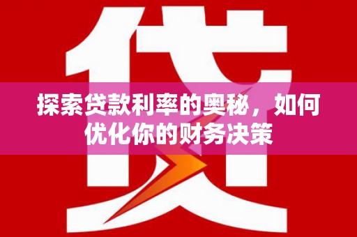 夏县探索贷款利率的奥秘，如何优化你的财务决策