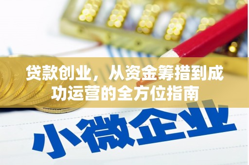 夏县贷款创业，从资金筹措到成功运营的全方位指南