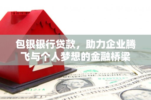 夏县包银银行贷款，助力企业腾飞与个人梦想的金融桥梁