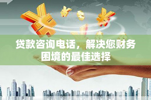 夏县贷款咨询电话，解决您财务困境的最佳选择