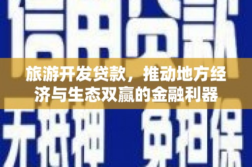 夏县旅游开发贷款，推动地方经济与生态双赢的金融利器