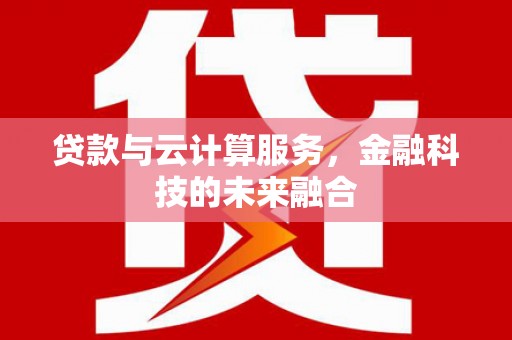夏县贷款与云计算服务，金融科技的未来融合