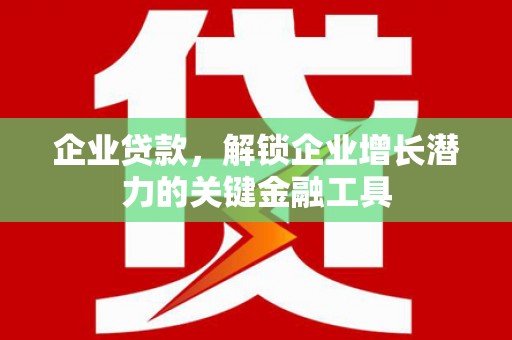 夏县企业贷款，解锁企业增长潜力的关键金融工具