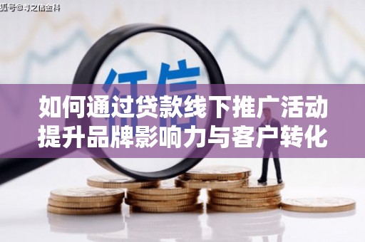 夏县如何通过贷款线下推广活动提升品牌影响力与客户转化率