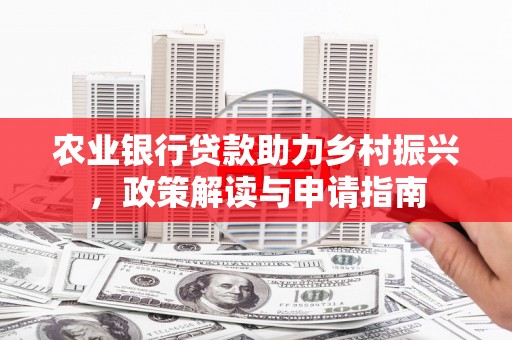 夏县农业银行贷款助力乡村振兴，政策解读与申请指南