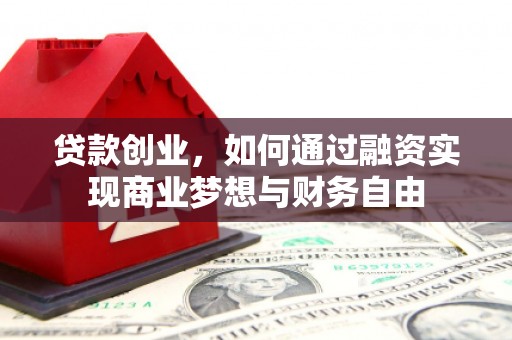 夏县贷款创业，如何通过融资实现商业梦想与财务自由