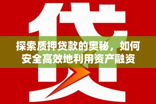 夏县探索质押贷款的奥秘，如何安全高效地利用资产融资