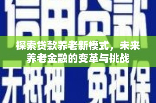 夏县探索贷款养老新模式，未来养老金融的变革与挑战