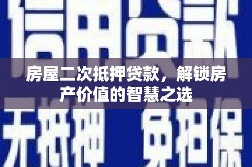 夏县房屋二次抵押贷款，解锁房产价值的智慧之选