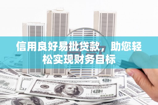 夏县信用良好易批贷款，助您轻松实现财务目标