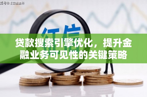 夏县贷款搜索引擎优化，提升金融业务可见性的关键策略