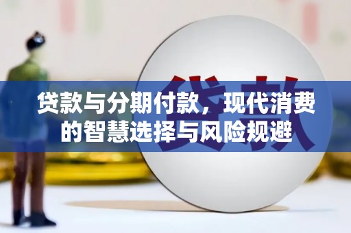 夏县贷款与分期付款，现代消费的智慧选择与风险规避