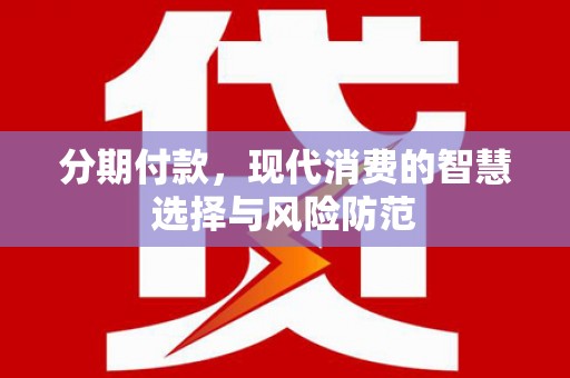 夏县分期付款，现代消费的智慧选择与风险防范