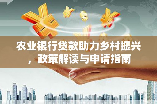 夏县农业银行贷款助力乡村振兴，政策解读与申请指南