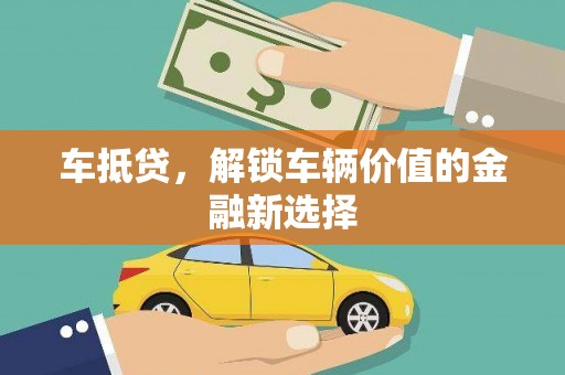 夏县车抵贷，解锁车辆价值的金融新选择