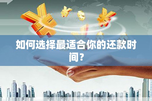 夏县如何选择最适合你的还款时间？