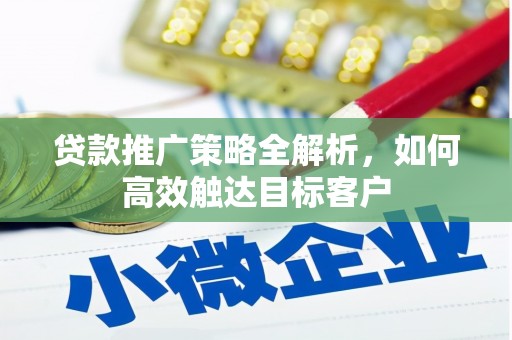夏县贷款推广策略全解析，如何高效触达目标客户