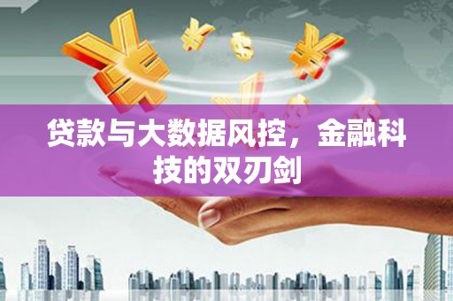 夏县贷款与大数据风控，金融科技的双刃剑