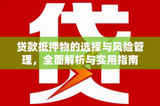 夏县贷款抵押物的选择与风险管理，全面解析与实用指南