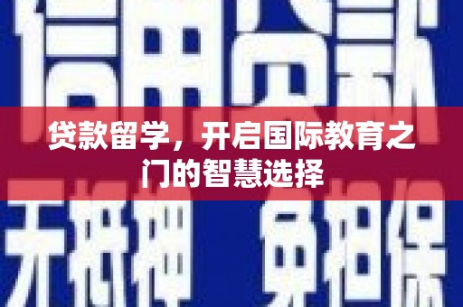 夏县贷款留学，开启国际教育之门的智慧选择