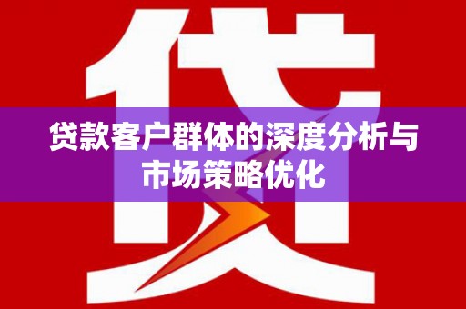 夏县贷款客户群体的深度分析与市场策略优化
