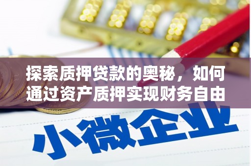 夏县探索质押贷款的奥秘，如何通过资产质押实现财务自由