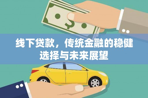 夏县线下贷款，传统金融的稳健选择与未来展望
