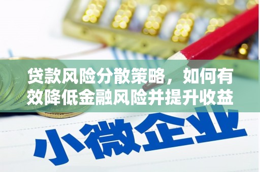夏县贷款风险分散策略，如何有效降低金融风险并提升收益