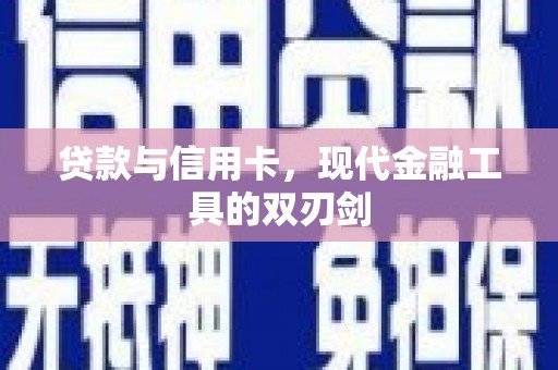 夏县贷款与信用卡，现代金融工具的双刃剑