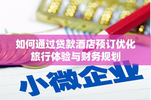夏县如何通过贷款酒店预订优化旅行体验与财务规划