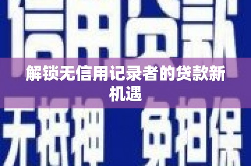 夏县解锁无信用记录者的贷款新机遇