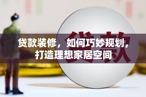 夏县贷款装修，如何巧妙规划，打造理想家居空间