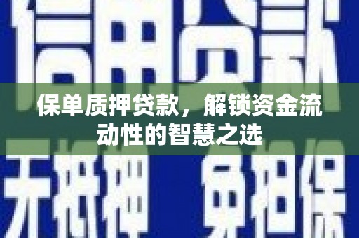 夏县保单质押贷款，解锁资金流动性的智慧之选