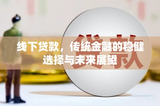 夏县线下贷款，传统金融的稳健选择与未来展望