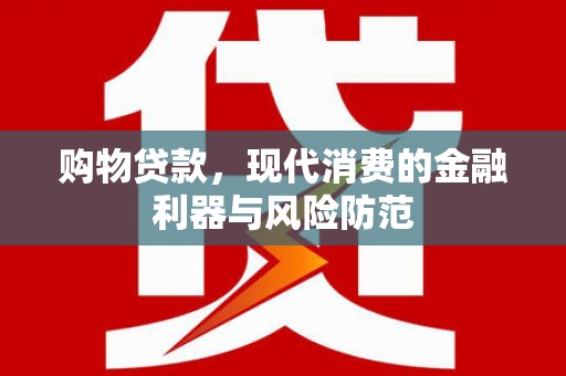 夏县购物贷款，现代消费的金融利器与风险防范